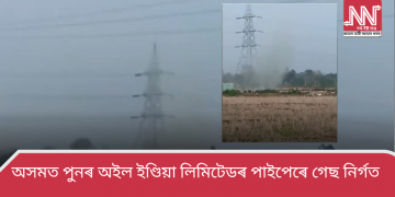 অসমত পুনৰ অইল ইণ্ডিয়া লিমিটেডৰ পাইপেৰে গেছ নিৰ্গত