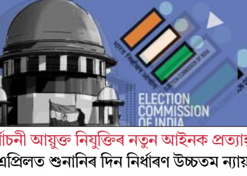 নিৰ্বাচনী আয়ুক্ত নিযুক্তিৰ নতুন আইনক প্ৰত্যাহ্বান! ১৬ এপ্ৰিলত শুনানিৰ দিন নিৰ্ধাৰণ উচ্চতমন্যায়ালয়ৰ
