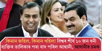 কিমান জহিল, কিমান খহিল! বিশ্বৰ শীৰ্ষ ১০ জন ধনী ব্যক্তিৰ তালিকাৰ পৰা বাদ পৰিল আম্বানী, আদানীৰ চমক