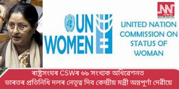 ৰাষ্ট্ৰসংঘৰ CSWৰ ৬৯ সংখ্যক অধিৱেশনত ভাৰতৰ প্ৰতিনিধি দলৰ নেতৃত্ব দিব কেন্দ্ৰীয় মন্ত্ৰী অন্নপূৰ্ণা দেৱীয়ে
