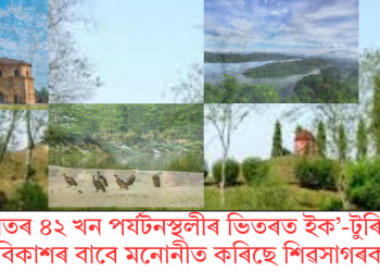 ভাৰতৰ ৪২ খন পৰ্যটনস্থলীৰ ভিতৰত  ইক’-টুৰিজম বিকাশৰ বাবে মনোনীত কৰিছে শিৱসাগৰক