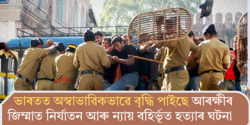 ভাৰতত অস্বাভাৱিকভাৱে বৃদ্ধি পাইছে আৰক্ষীৰ জিম্মাত নিৰ্যাতন আৰু ন্যায় বহিৰ্ভূত হত্যাৰ ঘটনা