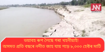 ভয়াবহ ৰূপ লৈছে গৰাখহনীয়াই! অসমত প্ৰতি বছৰে নদীত জাহ যায় গড়ে ৮,০০০ হেক্টৰ মাটি