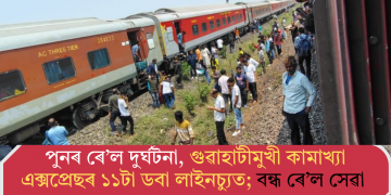 পুনৰ ৰে’ল দুৰ্ঘটনা, গুৱাহাটীমুখী কামাখ্যা এক্সপ্ৰেছৰ ১১টা ডবা লাইনচ্যুত; বন্ধ ৰে’ল সেৱা