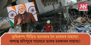 ভূমিকম্প পীড়িত ম্যানমাৰ লৈ ভাৰতৰ সাহায্য! অশান্ত মণিপুৰে পালেনে ভাৰত চৰকাৰৰ সাহায্য?    