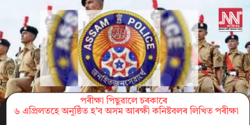 পৰীক্ষা পিছুৱালে চৰকাৰে : ৬ এপ্ৰিলতহে অনুষ্ঠিত হ’ব অসম আৰক্ষী কনিষ্টবলৰ লিখিত পৰীক্ষা