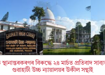 প্ৰস্তাৱিত স্থানান্তৰকৰণৰ বিৰুদ্ধে ২৪ মাৰ্চত প্ৰতিবাদ সাব্যস্ত কৰিব গুৱাহাটী উচ্চ ন্যায়ালয়ৰ উকীল সন্থাই