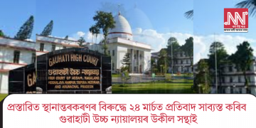 প্ৰস্তাৱিত স্থানান্তৰকৰণৰ বিৰুদ্ধে ২৪ মাৰ্চত প্ৰতিবাদ সাব্যস্ত কৰিব গুৱাহাটী উচ্চ ন্যায়ালয়ৰ উকীল সন্থাই