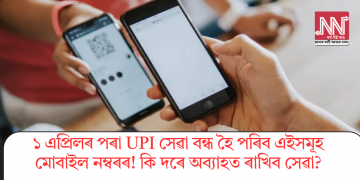 ১ এপ্ৰিলৰ পৰা UPI সেৱা বন্ধ হৈ পৰিব এইসমূহ মোবাইল নম্বৰৰ! কি দৰে অব্যাহত ৰাখিব সেৱা?