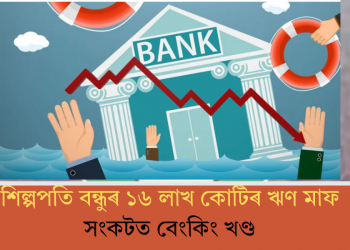 শিল্পপতি বন্ধুৰ ১৬ লাখ কোটিৰ ঋণ মাফ! সংকটত বেংকিং খণ্ড