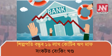শিল্পপতি বন্ধুৰ ১৬ লাখ কোটিৰ ঋণ মাফ! সংকটত বেংকিং খণ্ড
