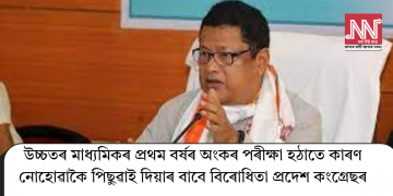 উচ্চতৰ মাধ্যমিকৰ প্ৰথম বৰ্ষৰ অংকৰ পৰীক্ষা হঠাতে কাৰণ নোহোৱাকৈ পিছুৱাই দিয়াৰ বাবে বিৰোধিতা প্ৰদেশ কংগ্ৰেছৰ