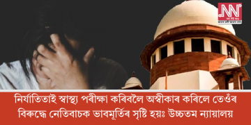 নিৰ্যাতিতাই স্বাস্থ্য পৰীক্ষা কৰিবলৈ অস্বীকাৰ কৰিলে তেওঁৰ বিৰুদ্ধে নেতিবাচক ভাবমূৰ্তিৰ সৃষ্টি হয়ঃ উচ্চতম ন্যায়ালয়