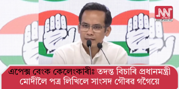 এপেক্স বেংক কেলেংকাৰীঃ তদন্ত বিচাৰি প্ৰধানমন্ত্ৰী মোদীলৈ পত্ৰ লিখিলে সাংসদ গৌৰৱ গগৈয়ে