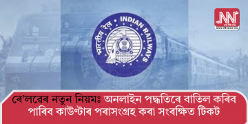 ৰে’লৱেৰ নতুন নিয়মঃ অনলাইন পদ্ধতিৰে বাতিল কৰিব পাৰিব কাউণ্টাৰ পৰাসংগ্ৰহ কৰা সংৰক্ষিত টিকট