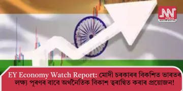 EY Economy Watch Report: মোদী চৰকাৰৰ বিকশিত ভাৰতৰ লক্ষ্য পূৰণৰ বাবে অৰ্থনৈতিক বিকাশ ত্বৰান্বিত কৰাৰ প্ৰয়োজন!