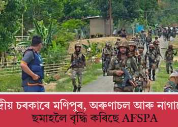 কেন্দ্ৰীয় চৰকাৰে মণিপুৰ, অৰুণাচল আৰু নাগালেণ্ডত ছমাহলৈ বৃদ্ধি কৰিছে AFSPA