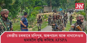 কেন্দ্ৰীয় চৰকাৰে মণিপুৰ, অৰুণাচল আৰু নাগালেণ্ডত ছমাহলৈ বৃদ্ধি কৰিছে AFSPA