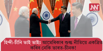 হিন্দী-চীনি ভাই ভাইঃ আমেৰিকাৰ শুল্ক নীতিয়ে একত্ৰিত কৰিব নেকি ভাৰত-চীনক!  
