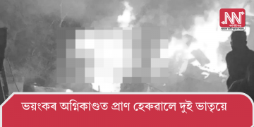 ভয়ংকৰ অগ্নিকাণ্ডত প্ৰাণ হেৰুৱালে দুই ভাতৃয়ে