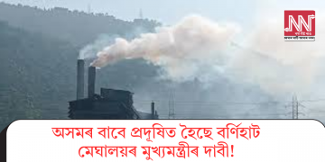 অসমৰ বাবে প্ৰদূষিত হৈছে বৰ্ণিহাট, মেঘালয়ৰ মুখ্যমন্ত্ৰীৰ দাবী!
