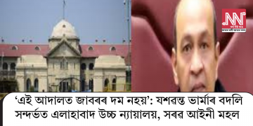 ‘এই আদালত জাবৰৰ দম নহয়’: যশৱন্ত ভাৰ্মাৰ বদলি সন্দৰ্ভত এলাহাবাদ উচ্চ ন্যায়ালয়, সৰৱ আইনী মহল