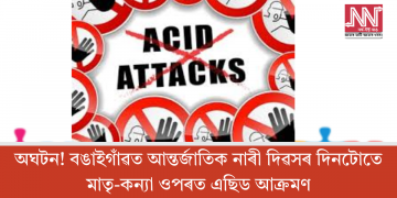 অঘটন! বঙাইগাঁৱত আন্তৰ্জাতিক নাৰী দিৱসৰ দিনটোতে মাতৃ-কন্যা ওপৰত এছিড আক্ৰমণ