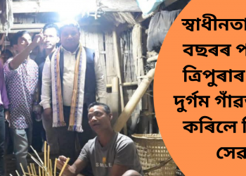 স্বাধীনতাৰ ৭৮ বছৰৰ পাছত ত্ৰিপুৰাৰ দুখন দুৰ্গম গাঁৱত লাভ কৰিলে বিদ্যুৎ সেৱা
