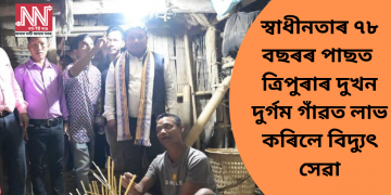 স্বাধীনতাৰ ৭৮ বছৰৰ পাছত ত্ৰিপুৰাৰ দুখন দুৰ্গম গাঁৱত লাভ কৰিলে বিদ্যুৎ সেৱা