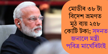 মোডীৰ ৩৮ টা বিদেশ ভ্ৰমণত মুঠ ব্যয় ২৫৮ কোটি টকা; সদনত জনালে মন্ত্ৰী পবিত্ৰ মাৰ্ঘেৰিটাই