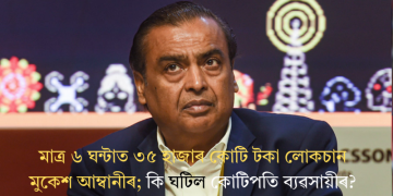 মাত্ৰ ৬ ঘন্টাত ৩৫ হাজাৰ কোটি টকা লোকচান মুকেশ আম্বানীৰ; কি ঘটিল কোটিপতি ব্যৱসায়ীৰ?