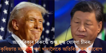 আমেৰিকাৰ বিৰুদ্ধে শুল্ক যুদ্ধ ঘোষণা চীনৰ; কৃষিজাত সামগ্ৰীৰ পৰা খাদ্যলৈকে অতিৰিক্ত কৰ আৰোপ