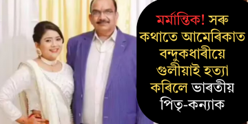 মৰ্মান্তিক! সৰু কথাতে আমেৰিকাত বন্দুকধাৰীয়ে গুলীয়াই হত্যা কৰিলে ভাৰতীয় পিতৃ-কন্যাক
