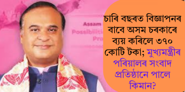 চাৰি বছৰত বিজ্ঞাপনৰ বাবে অসম চৰকাৰে ব্যয় কৰিলে ৩৭০ কোটি টকা; মুখ্যমন্ত্ৰীৰ পৰিয়ালৰ সংবাদ প্ৰতিষ্ঠানে পালে কিমান?