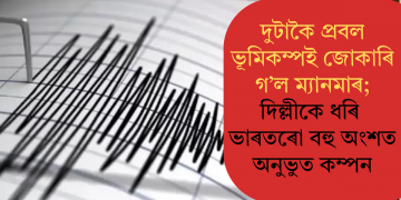 দুটাকৈ প্ৰবল ভূমিকম্পই জোকাৰি গ’ল ম্যানমাৰ; দিল্লীকে ধৰি ভাৰতৰো বহু অংশতো অনুভুত কম্পন