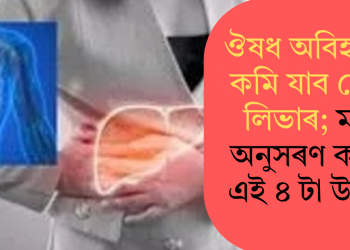 ঔষধ অবিহনেই কমি যাব ফেটি লিভাৰ; মাত্ৰ অনুসৰণ কৰক এই ৪ টা উপায়