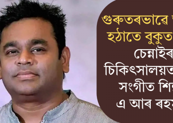 গুৰুতৰভাৱে অসুস্থ! হঠাতে বুকুত বিষ, চেন্নাইৰ চিকিৎসালয়ত ভৰ্তি সংগীত শিল্পী এ আৰ ৰহমান