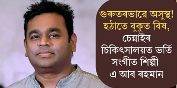 গুৰুতৰভাৱে অসুস্থ! হঠাতে বুকুত বিষ, চেন্নাইৰ চিকিৎসালয়ত ভৰ্তি সংগীত শিল্পী এ আৰ ৰহমান