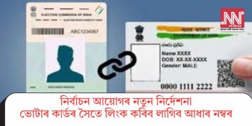 নিৰ্বাচন আয়োগৰ নতুন নিৰ্দেশনাঃ ভোটাৰ কাৰ্ডৰ সৈতে লিংক কৰিব লাগিব আধাৰ নম্বৰ