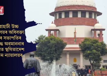 গুৱাহাটী উচ্চ ন্যায়ালয়ৰ অধিবক্তা সন্থাৰ সভাপতিৰ বিৰুদ্ধে অৱমাননাৰ গোচৰত স্থগিতাদেশ উচ্চতম ন্যায়ালয়ৰ