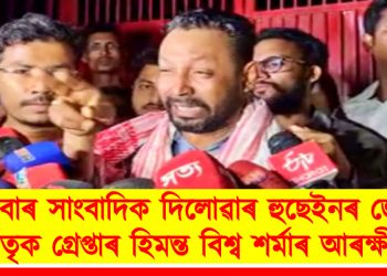 এইবাৰ সাংবাদিক দিলোৱাৰ হুছেইনৰ জ্যেষ্ঠ ভাতৃক গ্ৰেপ্তাৰ হিমন্ত বিশ্ব শৰ্মাৰ আৰক্ষীৰ