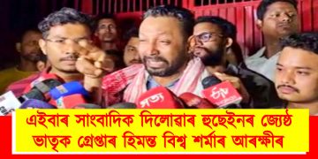 এইবাৰ সাংবাদিক দিলোৱাৰ হুছেইনৰ জ্যেষ্ঠ ভাতৃক গ্ৰেপ্তাৰ হিমন্ত বিশ্ব শৰ্মাৰ আৰক্ষীৰ