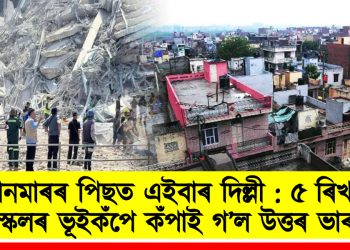ম্যানমাৰৰ পিছত এইবাৰ দিল্লী : ৫ ৰিখটাৰ স্কেলৰ ভূইকঁপে কঁপাই গ’ল উত্তৰ ভাৰত