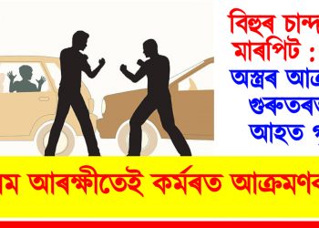 বিহুৰ চান্দাক লৈ মাৰপিট : চোকা অস্ত্ৰৰ আক্ৰমণত গুৰুতৰভাবে আহত গৃহস্থ