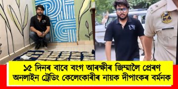 ১৫ দিনৰ বাবে বংগ আৰক্ষীৰ জিম্মালৈ প্ৰেৰণ অনলাইন ট্ৰেডিং কেলেংকাৰীৰ নায়ক দীপাংকৰ বৰ্মনক