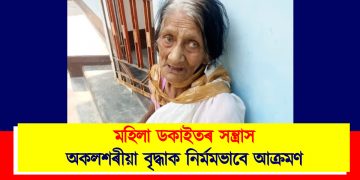 মহিলা ডকাইতৰ সন্ত্ৰাস : অকলশৰীয়া বৃদ্ধাক নিৰ্মমভাবে আক্ৰমণ