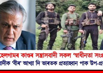 পেহেলগামৰ কাণ্ডৰ সন্ত্ৰাসবাদী সকল ‘স্বাধীনতা সংগ্ৰামী’ : সন্ত্ৰাসবাদীক ‘বীৰ’ আখ্যা দি ভাৰতক প্ৰত্যাহ্বান পাক উপ-প্ৰধানমন্ত্ৰীৰ
