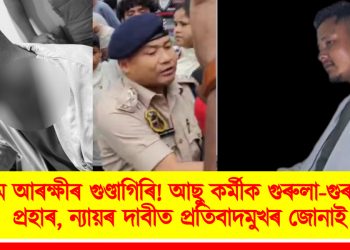 অসম আৰক্ষীৰ গুণ্ডাগিৰি! আছু কৰ্মীক গুৰুলা-গুৰুলকৈ প্ৰহাৰ, ন্যায়ৰ দাবীত প্ৰতিবাদমুখৰ জোনাই