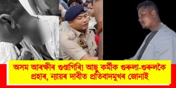অসম আৰক্ষীৰ গুণ্ডাগিৰি! আছু কৰ্মীক গুৰুলা-গুৰুলকৈ প্ৰহাৰ, ন্যায়ৰ দাবীত প্ৰতিবাদমুখৰ জোনাই