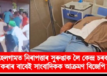 পেহেলগামত নিৰাপত্তাৰ সুৰুঙাক লৈ কেন্দ্ৰ চৰকাৰক প্ৰশ্ন কৰাৰ বাবেই সাংবাদিকক আক্ৰমণ বিজেপি কৰ্মীৰ